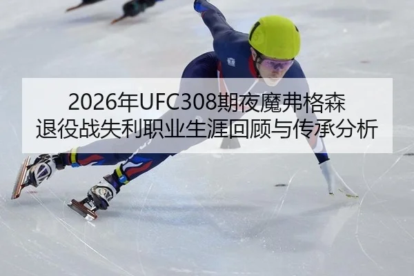 2026年UFC308期夜魔弗格森退役战失利职业生涯回顾与传承分析