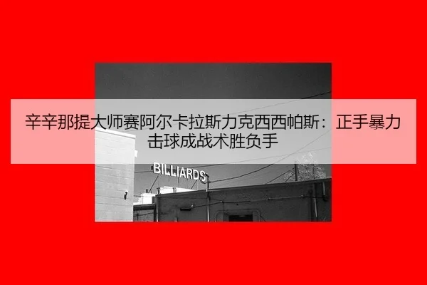 辛辛那提大师赛阿尔卡拉斯力克西西帕斯：正手暴力击球成战术胜负手